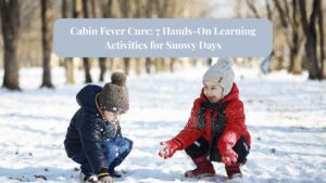 Cabin Fever Cure: 7 Hands-On Learning Activities for Snowy Days